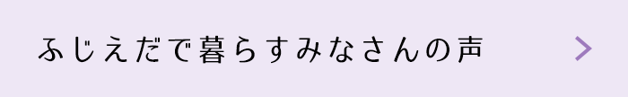 ふじえだで暮らすみなさんの声