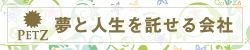 PETZ 夢と人生を託せる会社