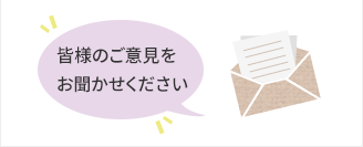 皆様のご意見をお聞かせください