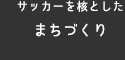 サッカーを核とした まちづくり