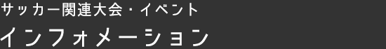 サッカー関連大会・イベント インフォメーション