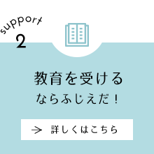 support2 教育を受けるならふじえだ！ 詳しくはこちら