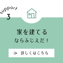 support3 家を建てるならふじえだ！ 詳しくはこちら